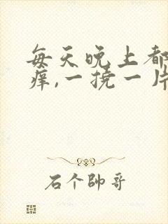 每天晚上都浑身痒,一挠一片疙瘩