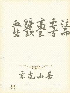 血糖高要注意哪些饮食方面