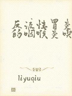 反流性胃炎引起的咽喉炎吃什么药