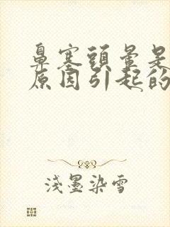 鼻塞头晕是什么原因引起的吗