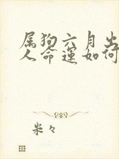 属狗六月出生的人命运如何