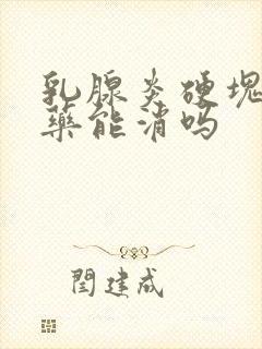 乳腺炎硬块喝中药能消吗