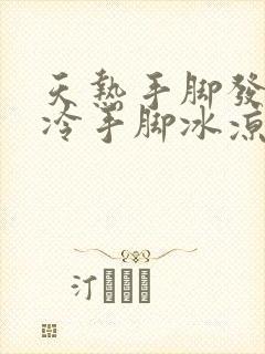 天热手脚发热天冷手脚冰凉怎么回事