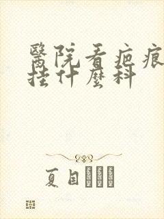 医院看疤痕疙瘩挂什么科