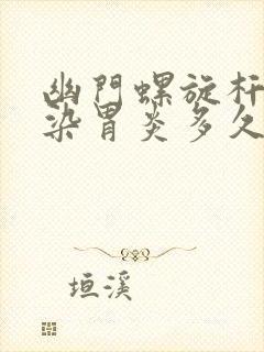 幽门螺旋杆菌感染胃炎多久才好