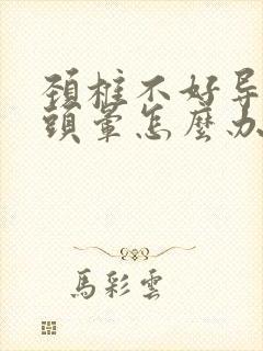 颈椎不好导致的头晕怎么办