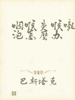 咽喉炎喉咙有滤泡怎么办