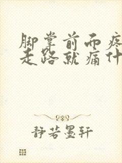 脚掌前面疼痛一走路就痛什么原因