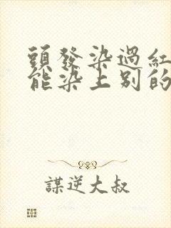 头发染过红色还能染上别的颜色吗