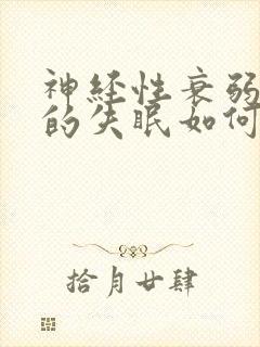 神经性衰弱导致的失眠如何治