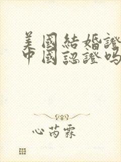 美国结婚证能在中国认证吗