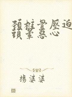 颈椎骨压迫神经头晕恶心