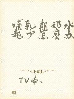 哺乳期奶水越来越少怎么办