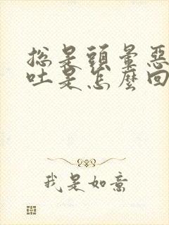 总是头晕恶心想吐是怎么回事封面