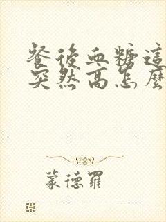 餐后血糖这几天突然高怎么办