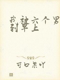 我被六个男人躁到早上