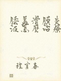 膝盖滑膜炎和积液怎么治疗好