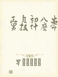 正月初八出生的男孩什么命封面