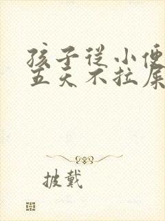 孩子从小便秘四五天不拉屎