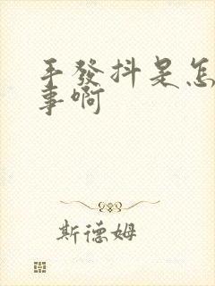 手发抖是怎么回事啊