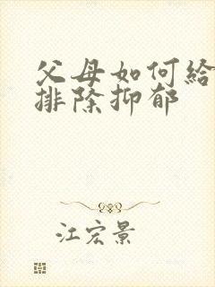 父母如何给孩子排除抑郁