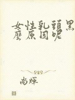 女性乳头黑色什么原因呢