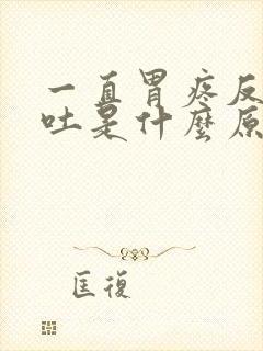 一直胃疼反胃想吐是什么原因