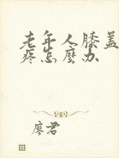 老年人膝盖受凉疼怎么办