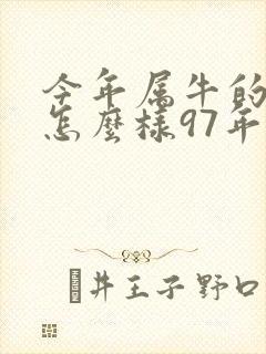 今年属牛的运气怎么样97年的牛