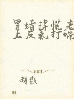 胃堵得慌老是往上反气打嗝封面