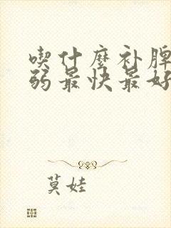 吃什么补脾胃虚弱最快最好