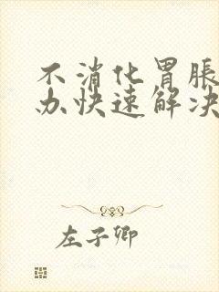 不消化胃胀怎么办快速解决办法