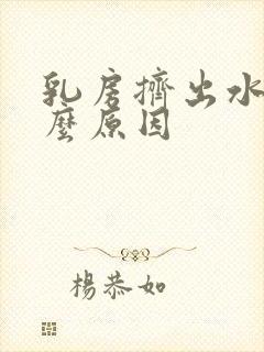 乳房挤出水是什么原因