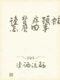 后背疼颈椎疼是怎么回事