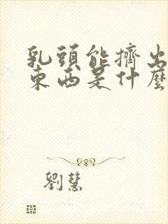 乳头能挤出白色东西是什么原因