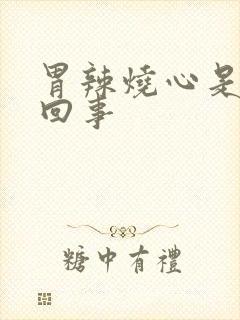 胃辣烧心是怎么回事