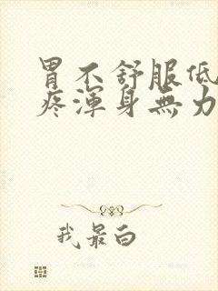 胃不舒服低烧头疼浑身无力