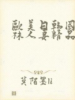 欧美日韩国产丝袜人妻精品