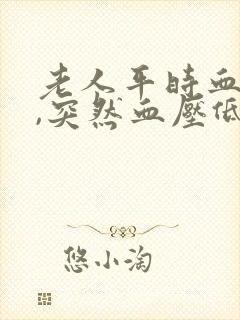 老人平时血压高,突然血压低了是怎么回事