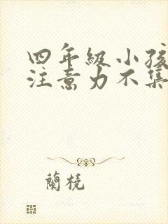 四年级小孩上课注意力不集中怎么办