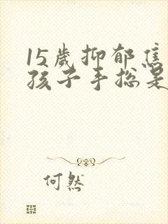 15岁抑郁焦虑孩子手总是抖