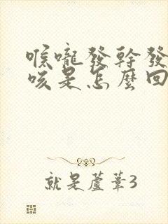 喉咙发干发痒干咳是怎么回事