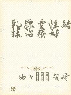 乳腺囊性结节怎样治疗好