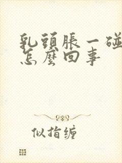 乳头胀一碰就疼怎么回事