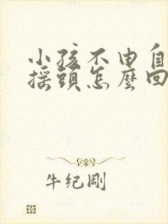 小孩不由自主的摇头怎么回事封面