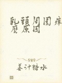 乳头周围痒是什么原因