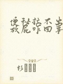 便秘拉不出来老放屁咋回事