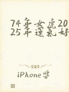 74年女虎2025年运气好不好