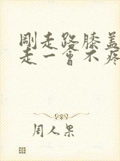 刚走路膝盖疼,走一会不疼