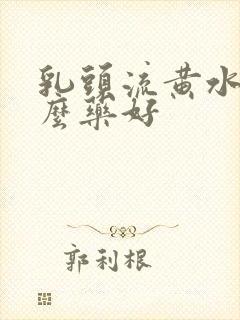 乳头流黄水吃什么药好